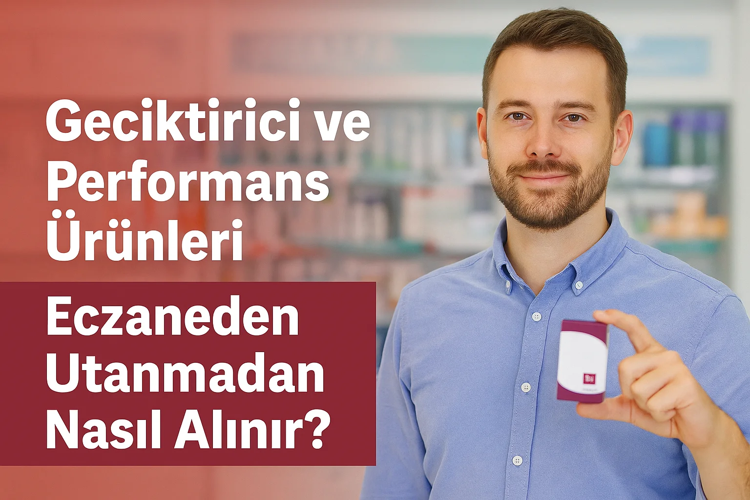 Geciktirici ve Performans Ürünleri Eczaneden Utanmadan Nasıl Alınır?